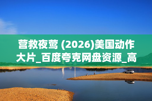 营救夜莺 (2026)美国动作大片_百度夸克网盘资源_高清4K下载