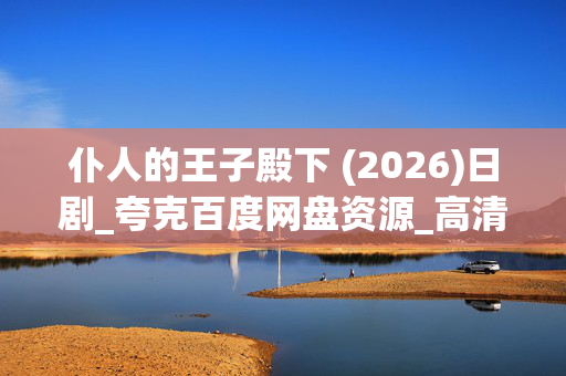 仆人的王子殿下 (2026)日剧_夸克百度网盘资源_高清4K全集下载