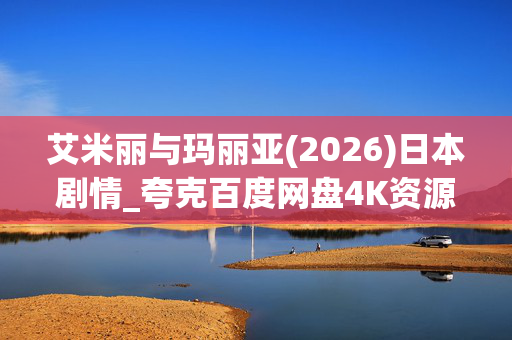 艾米丽与玛丽亚(2026)日本剧情_夸克百度网盘4K资源下载_高清完整版