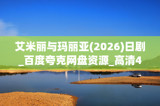 艾米丽与玛丽亚(2026)日剧_百度夸克网盘资源_高清4K下载