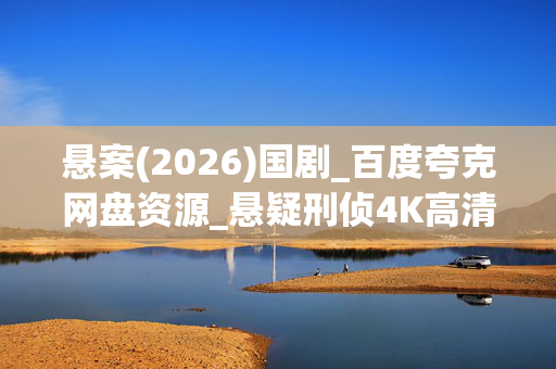 悬案(2026)国剧_百度夸克网盘资源_悬疑刑侦4K高清下载