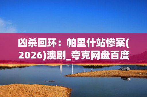 凶杀回环:帕里什站惨案(2026)澳剧_夸克网盘百度网盘资源_高清4K下载
