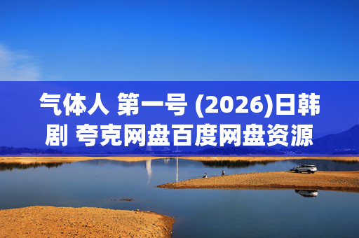 气体人 第一号 (2026)日韩剧 夸克网盘百度网盘资源_高清4K下载