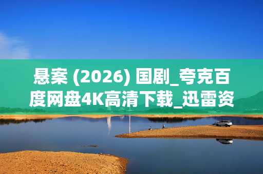悬案 (2026) 国剧_夸克百度网盘4K高清下载_迅雷资源全集