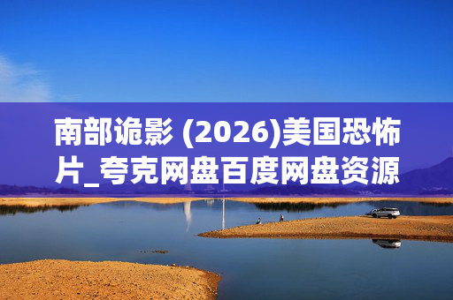 南部诡影 (2026)美国恐怖片_夸克网盘百度网盘资源_高清4K下载