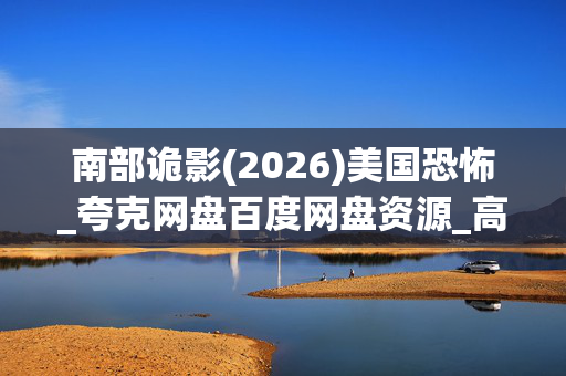 南部诡影(2026)美国恐怖_夸克网盘百度网盘资源_高清4K下载