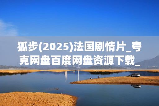 狐步(2025)法国剧情片_夸克网盘百度网盘资源下载_高清完整版