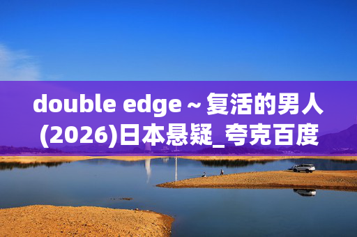 double edge~复活的男人(2026)日本悬疑_夸克百度网盘资源_高清4K下载