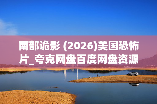 南部诡影 (2026)美国恐怖片_夸克网盘百度网盘资源_4K高清完整版下载