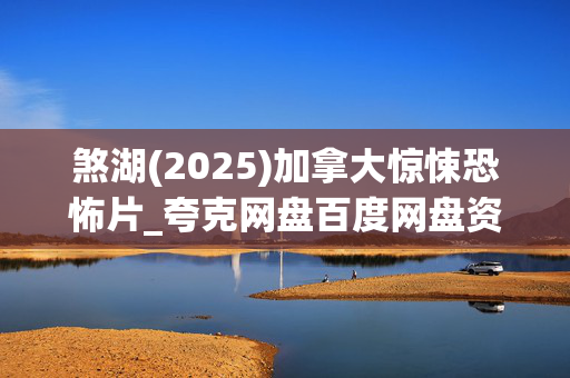 煞湖(2025)加拿大惊悚恐怖片_夸克网盘百度网盘资源下载_高清4K