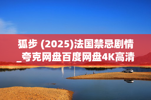 狐步 (2025)法国禁忌剧情_夸克网盘百度网盘4K高清资源下载