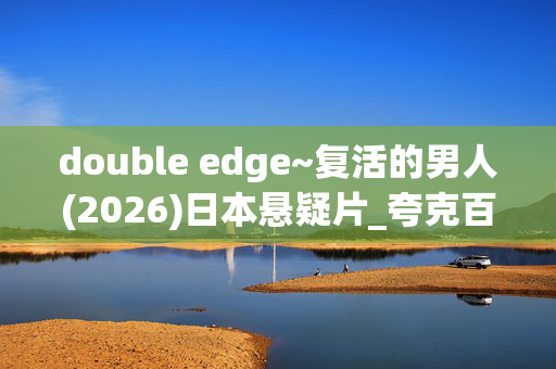 double edge~复活的男人(2026)日本悬疑片_夸克百度网盘资源_4K高清全集下载