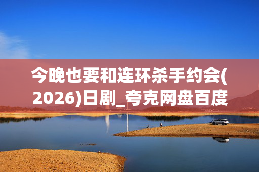 今晚也要和连环杀手约会(2026)日剧_夸克网盘百度网盘资源_高清4K下载