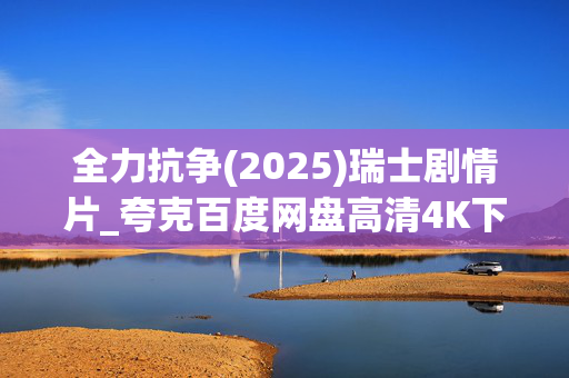 全力抗争(2025)瑞士剧情片_夸克百度网盘高清4K下载资源