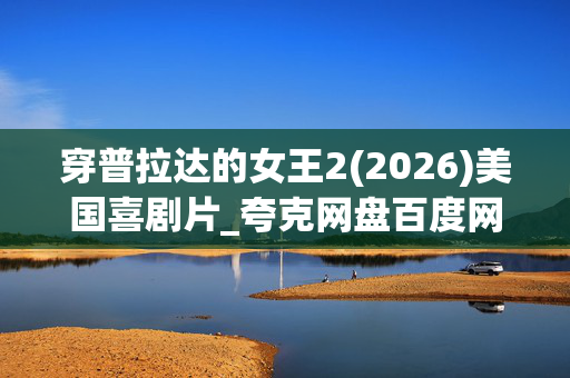 穿普拉达的女王2(2026)美国喜剧片_夸克网盘百度网盘高清资源下载_4K完整版
