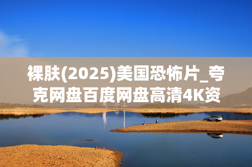 裸肤(2025)美国恐怖片_夸克网盘百度网盘高清4K资源下载