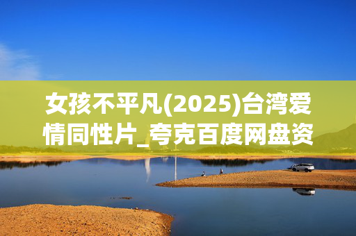 女孩不平凡(2025)台湾爱情同性片_夸克百度网盘资源_高清4K下载