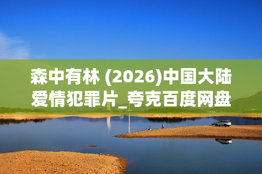 森中有林 (2026)中国大陆爱情犯罪片_夸克百度网盘高清下载资源
