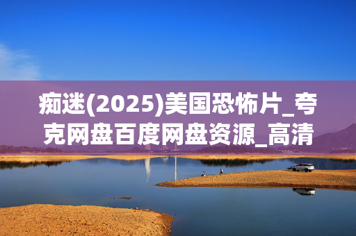 痴迷(2025)美国恐怖片_夸克网盘百度网盘资源_高清4K下载