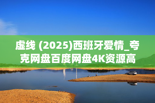 虚线 (2025)西班牙爱情_夸克网盘百度网盘4K资源高清下载