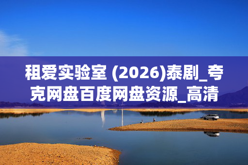 租爱实验室 (2026)泰剧_夸克网盘百度网盘资源_高清4K下载