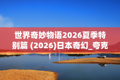 世界奇妙物语2026夏季特别篇 (2026)日本奇幻_夸克网盘百度网盘资源_4K高清下载