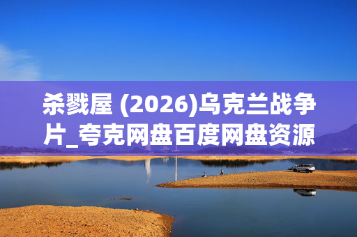 杀戮屋 (2026)乌克兰战争片_夸克网盘百度网盘资源_高清4K下载