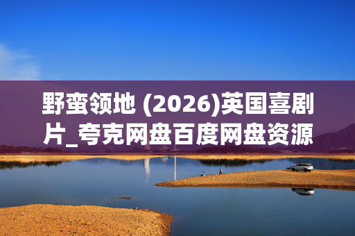 野蛮领地 (2026)英国喜剧片_夸克网盘百度网盘资源_4K高清迅雷下载