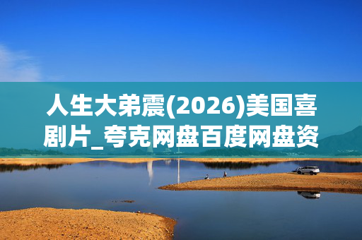 人生大弟震(2026)美国喜剧片_夸克网盘百度网盘资源_高清4K下载