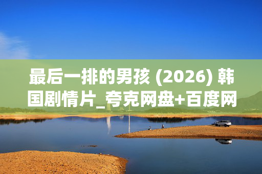 最后一排的男孩 (2026) 韩国剧情片_夸克网盘+百度网盘1080P高清下载资源