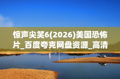 惊声尖笑6(2026)美国恐怖片_百度夸克网盘资源_高清4K下载