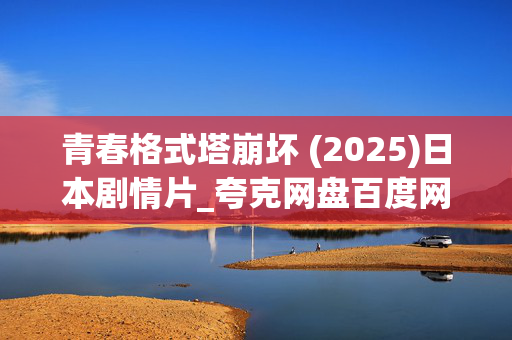青春格式塔崩坏 (2025)日本剧情片_夸克网盘百度网盘高清资源_迅雷下载