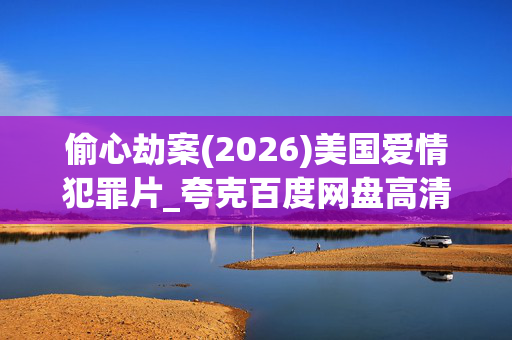 偷心劫案(2026)美国爱情犯罪片_夸克百度网盘高清下载资源
