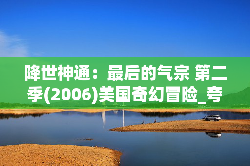 降世神通:最后的气宗 第二季(2006)美国奇幻冒险_夸克网盘百度网盘高清下载资源