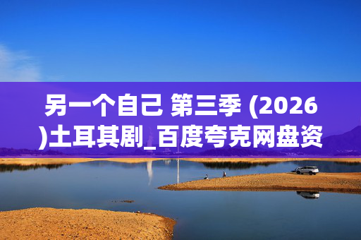 另一个自己 第三季 (2026)土耳其剧_百度夸克网盘资源_4K高清全集下载