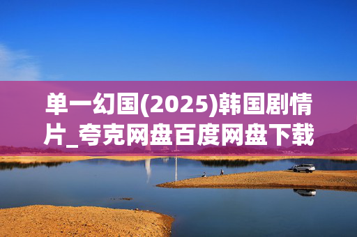 单一幻国(2025)韩国剧情片_夸克网盘百度网盘下载_高清4K资源免费获取