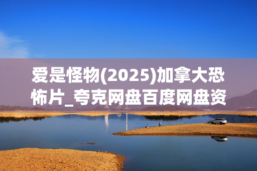 爱是怪物(2025)加拿大恐怖片_夸克网盘百度网盘资源_高清4K下载