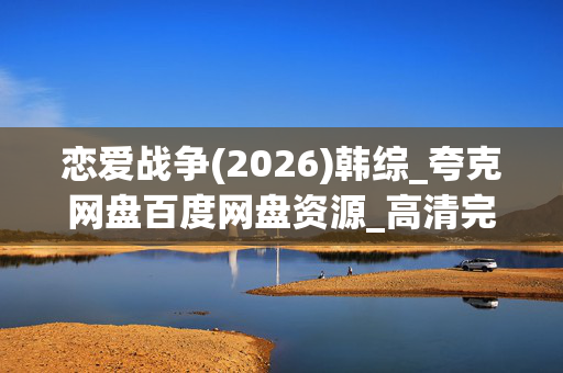 恋爱战争(2026)韩综_夸克网盘百度网盘资源_高清完整版下载
