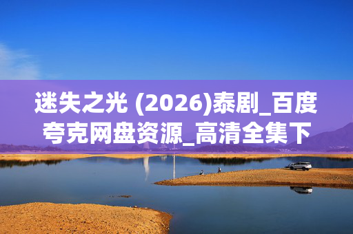 迷失之光 (2026)泰剧_百度夸克网盘资源_高清全集下载