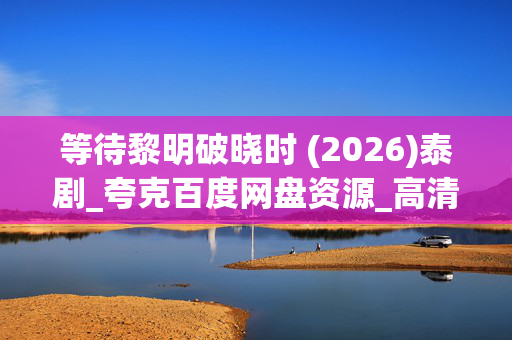 等待黎明破晓时 (2026)泰剧_夸克百度网盘资源_高清4K迅雷下载