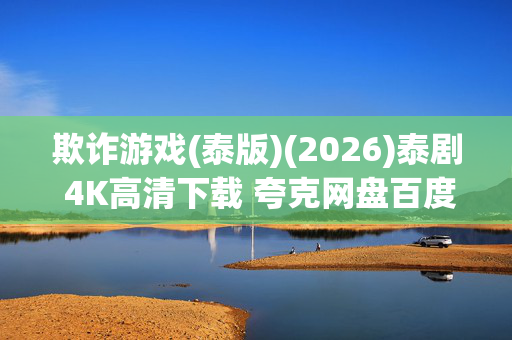 欺诈游戏(泰版)(2026)泰剧 4K高清下载 夸克网盘百度网盘资源全集