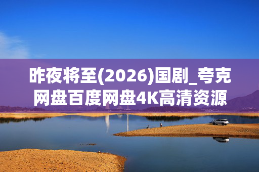 昨夜将至(2026)国剧_夸克网盘百度网盘4K高清资源_迅雷下载