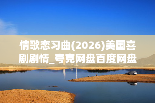 情歌恋习曲(2026)美国喜剧剧情_夸克网盘百度网盘高清资源抢先下载