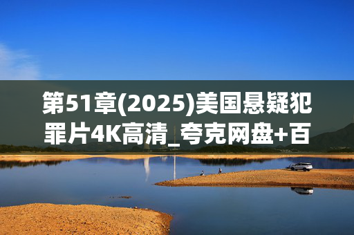 第51章(2025)美国悬疑犯罪片4K高清_夸克网盘+百度网盘资源下载