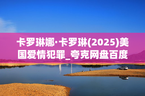 卡罗琳娜·卡罗琳(2025)美国爱情犯罪_夸克网盘百度网盘资源_高清4K下载