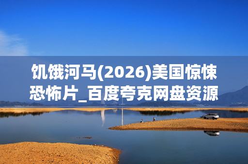 饥饿河马(2026)美国惊悚恐怖片_百度夸克网盘资源_高清4K下载