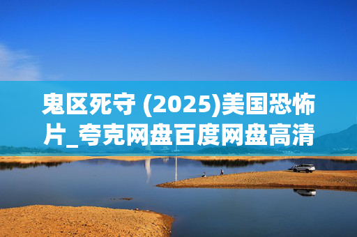 鬼区死守 (2025)美国恐怖片_夸克网盘百度网盘高清资源下载