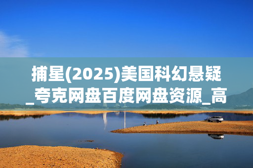 捕星(2025)美国科幻悬疑_夸克网盘百度网盘资源_高清4K下载