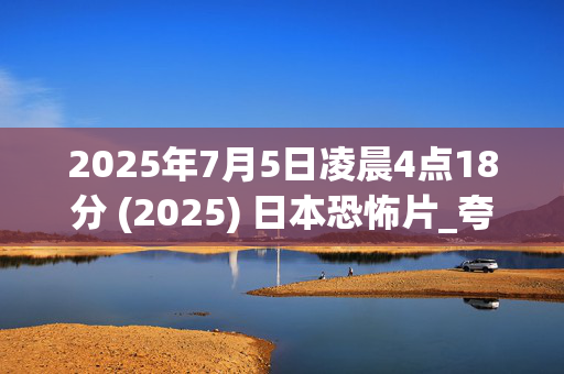 2025年7月5日凌晨4点18分 (2025) 日本恐怖片_夸克百度网盘高清下载资源