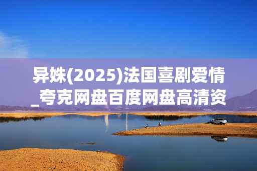 异姝(2025)法国喜剧爱情_夸克网盘百度网盘高清资源下载
